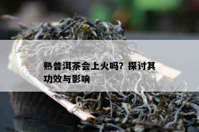 熟普洱茶会上火吗？探讨其功效与作用