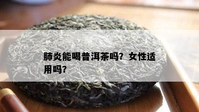 肺炎能喝普洱茶吗？女性适用吗？