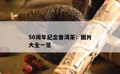 50周年纪念普洱茶：图片大全一览