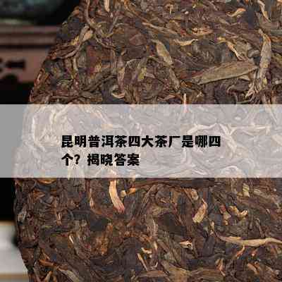 昆明普洱茶四大茶厂是哪四个？揭晓答案