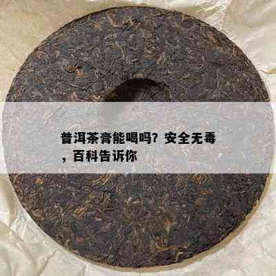 普洱茶膏能喝吗？安全无，百科告诉你