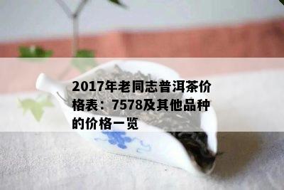 2017年老同志普洱茶价格表：7578及其他品种的价格一览