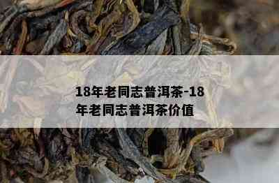 18年老同志普洱茶-18年老同志普洱茶价值