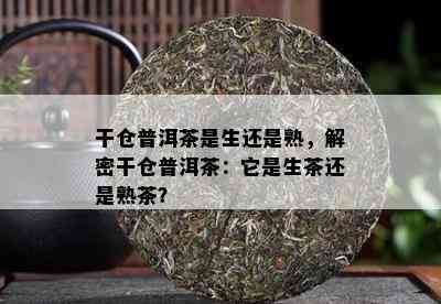 干仓普洱茶是生还是熟，解密干仓普洱茶：它是生茶还是熟茶？