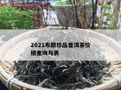 2021布朗珍品普洱茶价格查询与表