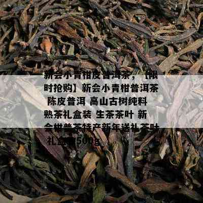 新会小青柑皮普洱茶，【限时抢购】新会小青柑普洱茶 陈皮普洱 高山古树纯料熟茶礼盒装 生茶茶叶 新会柑普茶特产新年送礼茶叶 礼盒装500g