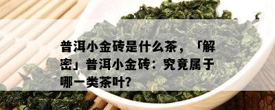 普洱小金砖是什么茶，「解密」普洱小金砖：究竟属于哪一类茶叶？