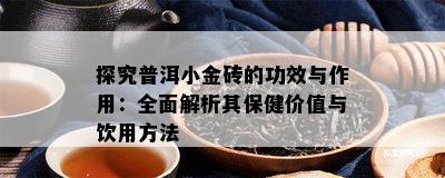 探究普洱小金砖的功效与作用：全面解析其保健价值与饮用方法