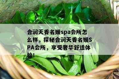 合润天香名媛spa会所怎么样，探秘合润天香名媛SPA会所，享受奢华舒适体验！