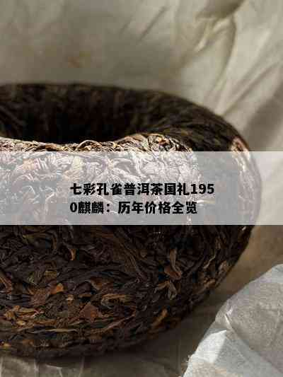 七彩孔雀普洱茶国礼1950麒麟：历年价格全览