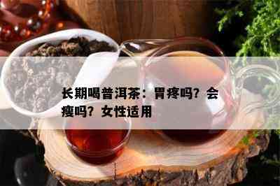 长期喝普洱茶：胃疼吗？会瘦吗？女性适用