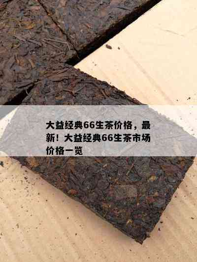 大益经典66生茶价格，最新！大益经典66生茶市场价格一览