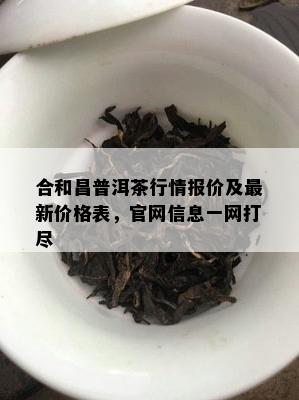 合和昌普洱茶行情报价及最新价格表，官网信息一网打尽