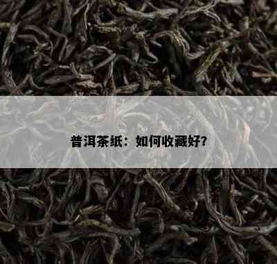 普洱茶纸：如何收藏好？