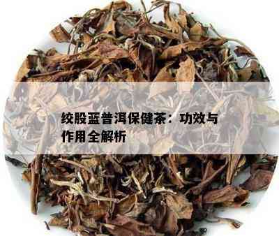 绞股蓝普洱保健茶：功效与作用全解析