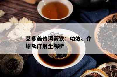 艾多美普洱茶饮：功效、介绍及作用全解析