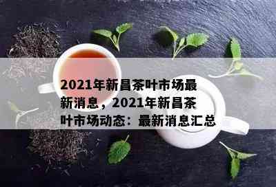 2021年新昌茶叶市场最新消息，2021年新昌茶叶市场动态：最新消息汇总