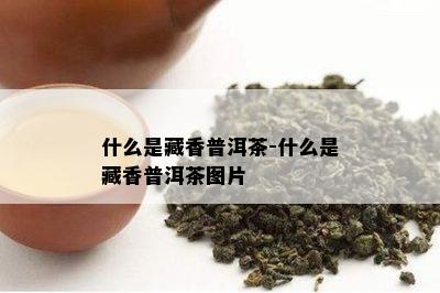 什么是藏香普洱茶-什么是藏香普洱茶图片