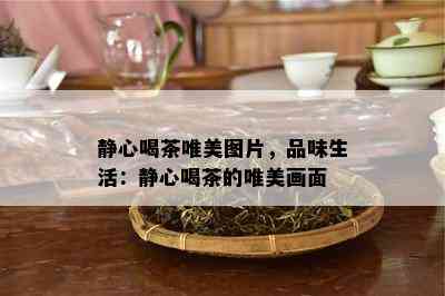 静心喝茶唯美图片，品味生活：静心喝茶的唯美画面