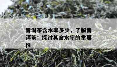 普洱茶含水率多少，熟悉普洱茶：探讨其含水率的关键性