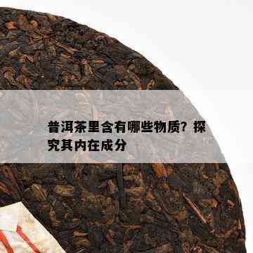 普洱茶里含有哪些物质？探究其内在成分