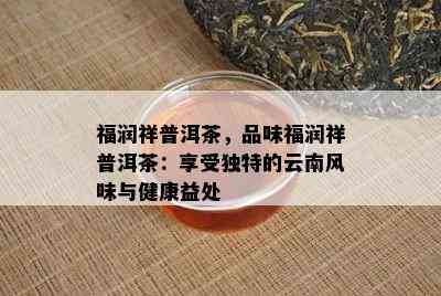 福润祥普洱茶，品味福润祥普洱茶：享受独特的云南风味与健康益处