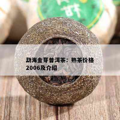 勐海金芽普洱茶：熟茶价格2006及介绍