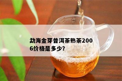 勐海金芽普洱茶熟茶2006价格是多少？