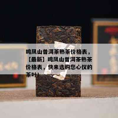 鸣凤山普洱茶熟茶价格表，【最新】鸣凤山普洱茶熟茶价格表，快来选购您心仪的茶叶！