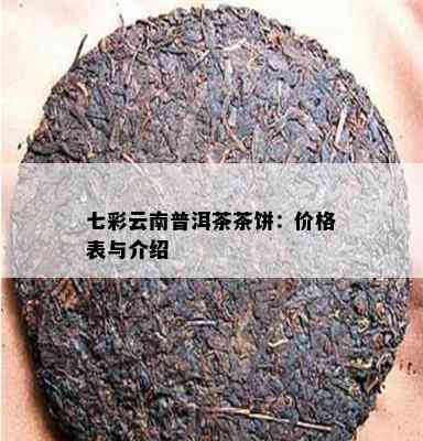 七彩云南普洱茶茶饼：价格表与介绍