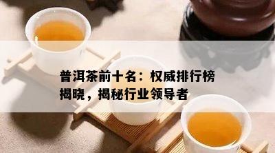 普洱茶前十名：权威排行榜揭晓，揭秘行业领导者