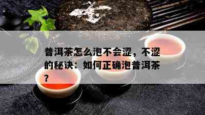 普洱茶怎么泡不会涩，不涩的秘诀：怎样正确泡普洱茶？