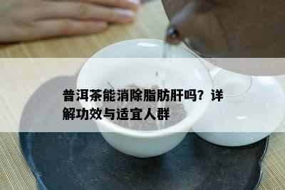 普洱茶能消除脂肪肝吗？详解功效与适宜人群