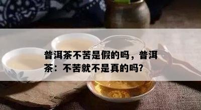 普洱茶不苦是假的吗，普洱茶：不苦就不是真的吗？