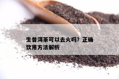 生普洱茶可以去火吗？正确饮用方法解析