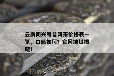 云南同兴号普洱茶价格表一览，口感如何？官网地址揭晓！