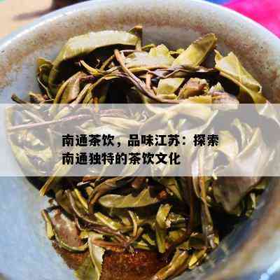 南通茶饮，品味江苏：探索南通特别的茶饮文化