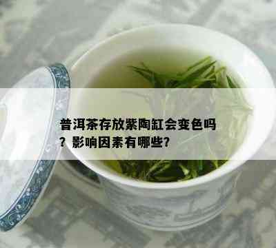 普洱茶存放紫陶缸会变色吗？作用因素有哪些？