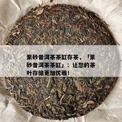 紫砂普洱茶茶缸存茶，「紫砂普洱茶茶缸」：让您的茶叶存储更加优雅！