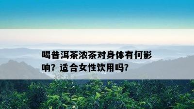 喝普洱茶浓茶对身体有何影响？适合女性饮用吗？