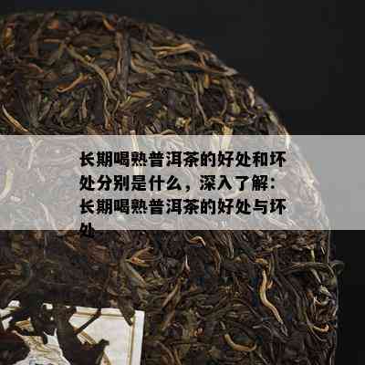 长期喝熟普洱茶的好处和坏处分别是什么，深入熟悉：长期喝熟普洱茶的好处与坏处