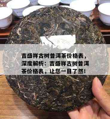 吉盛祥古树普洱茶价格表，深度解析：吉盛祥古树普洱茶价格表，让您一目了然！