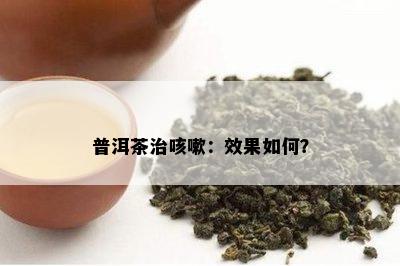 普洱茶治咳嗽：效果如何？