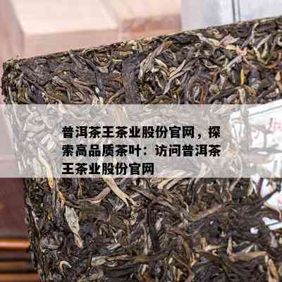 普洱茶王茶业股份官网，探索高品质茶叶：访问普洱茶王茶业股份官网