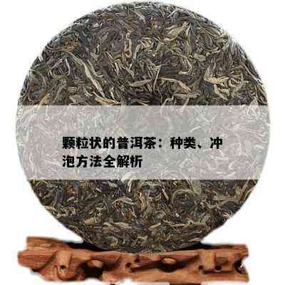 颗粒状的普洱茶：种类、冲泡方法全解析