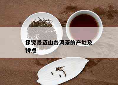 探究景迈山普洱茶的产地及特点