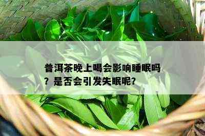 普洱茶晚上喝会影响睡眠吗？是否会引发失眠呢？