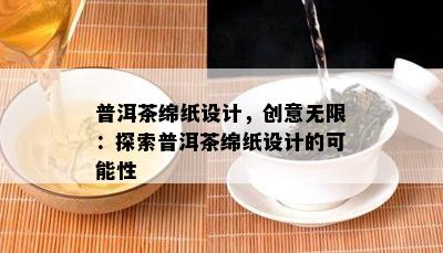 普洱茶绵纸设计，创意无限：探索普洱茶绵纸设计的可能性