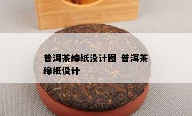 普洱茶绵纸没计图-普洱茶绵纸设计