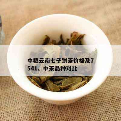 中粮云南七子饼茶价格及7541、中茶品种对比